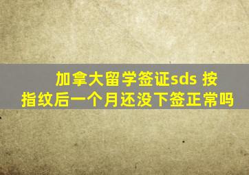 加拿大留学签证sds 按指纹后一个月还没下签正常吗